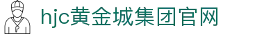 HJC黄金城·(中国区)集团官方网站